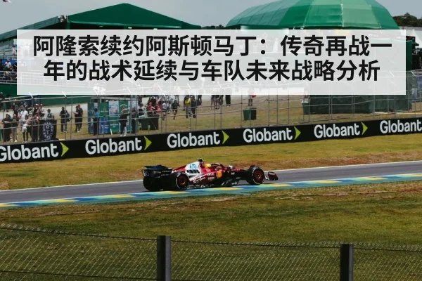 阿隆索续约阿斯顿马丁：传奇再战一年的战术延续与车队未来战略分析