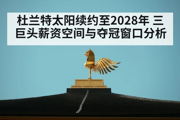杜兰特太阳续约至2028年 三巨头薪资空间与夺冠窗口分析