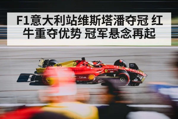 F1意大利站维斯塔潘夺冠 红牛重夺优势 冠军悬念再起