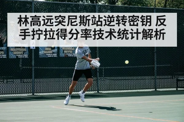 林高远突尼斯站逆转密钥 反手拧拉得分率技术统计解析