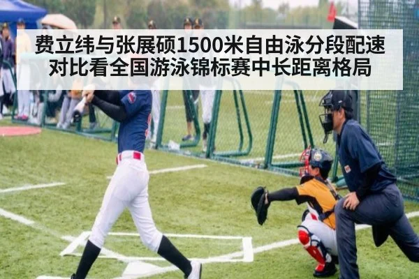 费立纬与张展硕1500米自由泳分段配速对比看全国游泳锦标赛中长距离格局